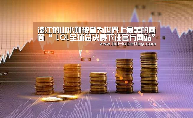 漓江的山水则被誉为世界上最美的画廊“ LOL全球总决赛下注官方网站”(图2) 英雄联盟竞猜大厅