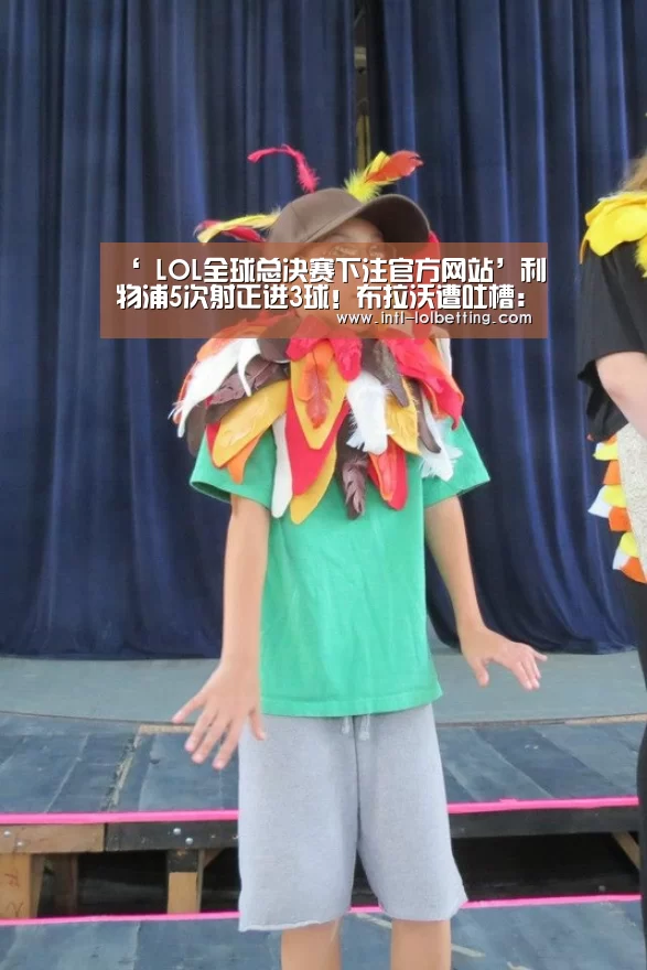 ‘ LOL全球总决赛下注官方网站’利物浦5次射正进3球!布拉沃遭吐槽:你还不如沃克(图3) LOL全球总决赛下注官方网站
