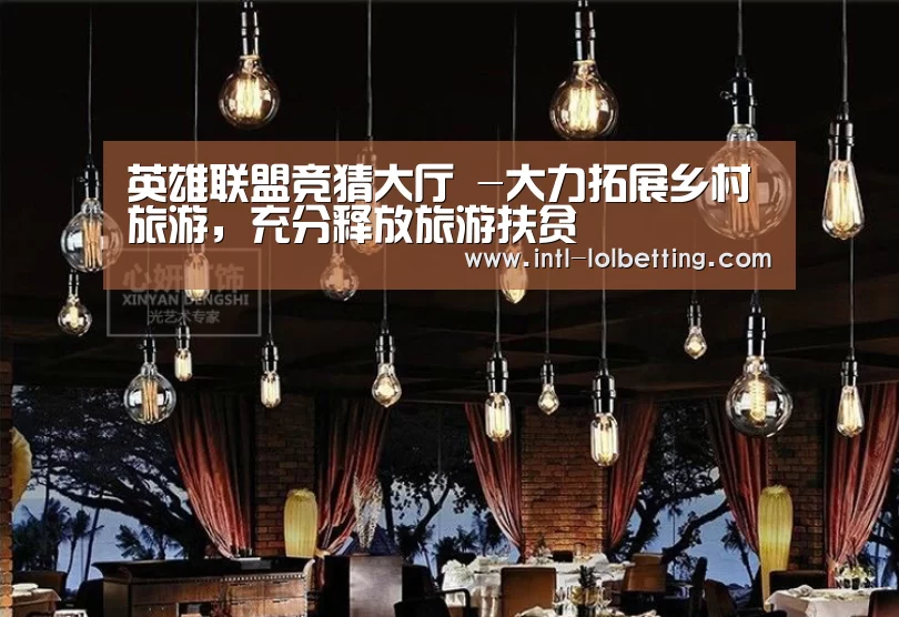 英雄联盟竞猜大厅 -大力拓展乡村旅游,充分释放旅游扶贫(图2) LOL全球总决赛下注官方网站